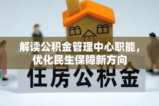 弓长岭解读公积金管理中心职能，优化民生保障新方向