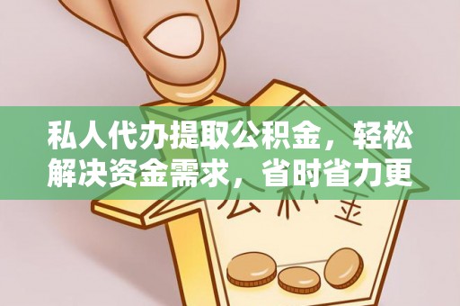 弓长岭私人代办提取公积金，轻松解决资金需求，省时省力更高效