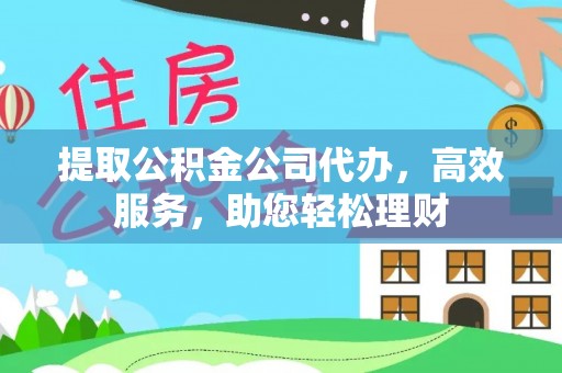 弓长岭提取公积金公司代办，高效服务，助您轻松理财