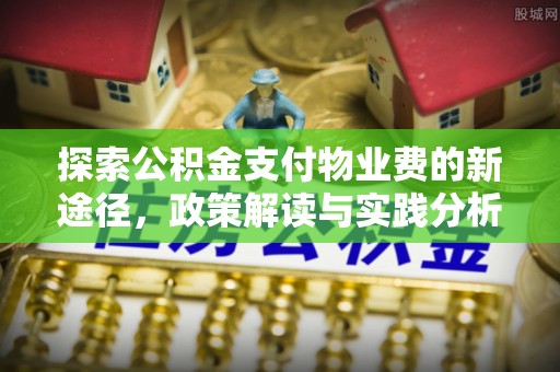 弓长岭探索公积金支付物业费的新途径，政策解读与实践分析