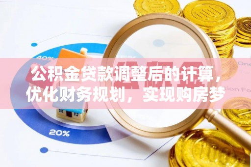 弓长岭公积金贷款调整后的计算，优化财务规划，实现购房梦想