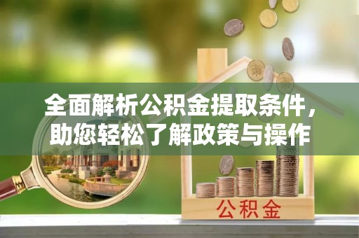 弓长岭全面解析公积金提取条件，助您轻松了解政策与操作
