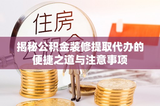 弓长岭揭秘公积金装修提取代办的便捷之道与注意事项