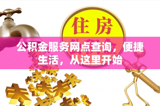 弓长岭公积金服务网点查询，便捷生活，从这里开始